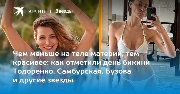 The less matter in the body, the more beautiful: how Todorenko, Samburskaya, Buzova and other stars celebrated bikini day

