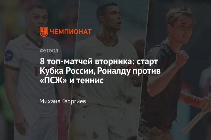 Tuesday's 8 best matches: the start of the Russian Cup, Ronaldo against PSG and tennis

