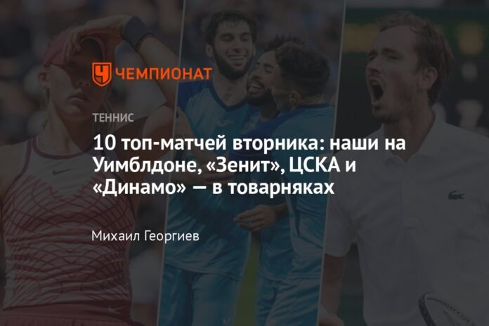 Tuesday's top 10 matches: ours at Wimbledon, Zenit, CSKA and Dynamo on freight trains

