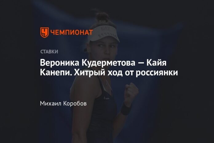  Veronika Kudermetova - Kaya Kanepi.  A tricky move by the Russians

