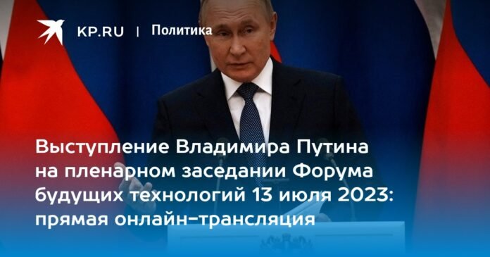 Vladimir Putin's speech at the plenary session of the Future Technologies Forum on July 13, 2023: live streaming online

