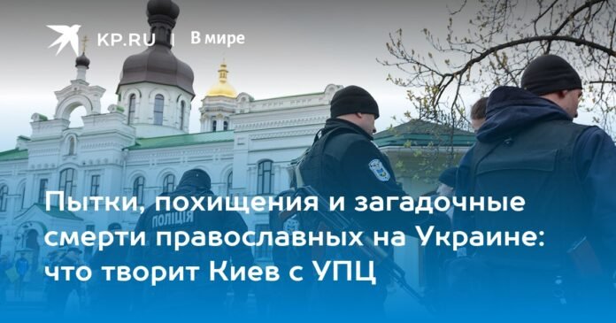 Пытки, похищения и загадочные смерти православных на Украине: что творит Киев с УПЦ