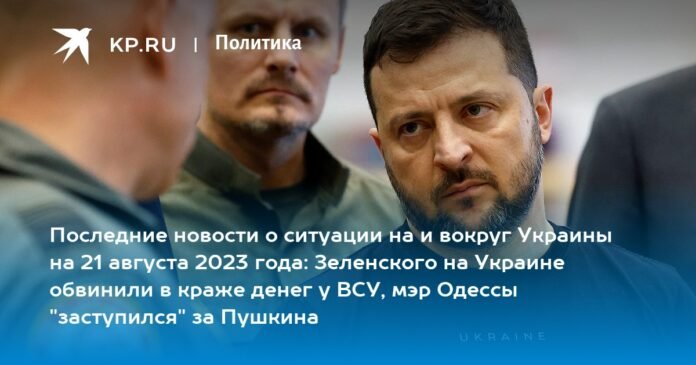 Latest news about the situation in and around Ukraine on August 21, 2023: Zelensky in Ukraine was accused of stealing money from the Armed Forces of Ukraine, the mayor of Odessa 