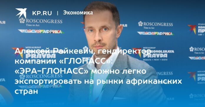 Aleksey Raikevich, CEO of GLONASS: ERA-GLONASS can be easily exported to African markets

