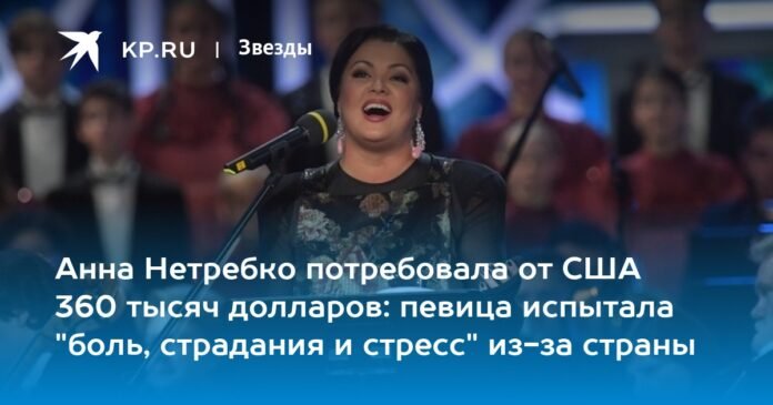 Anna Netrebko demanded $360,000 from the US: the singer experienced 