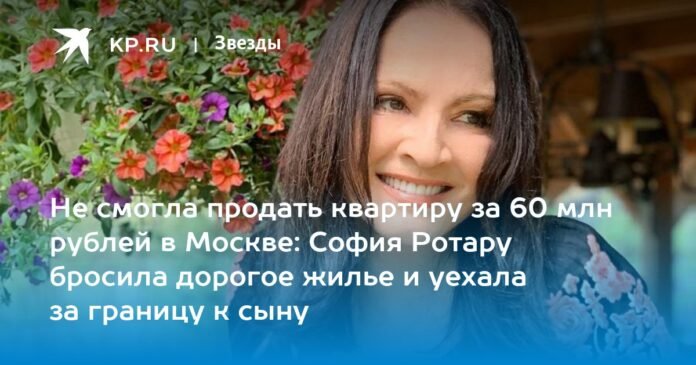 Could not sell an apartment for 60 million rubles in Moscow: Sofia Rotaru left expensive housing and went abroad with her son

