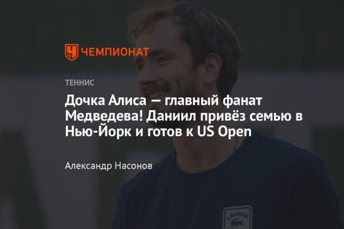  Daughter Alice is the main admirer of Medvedev!  Daniil brought his family to New York and is ready for the US Open

