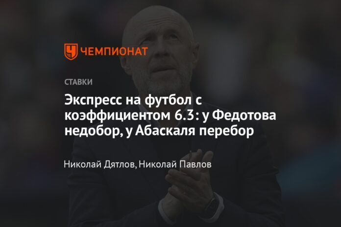 Express about football with a coefficient of 6.3: Fedotov has a deficit, Abaskal has a bust

