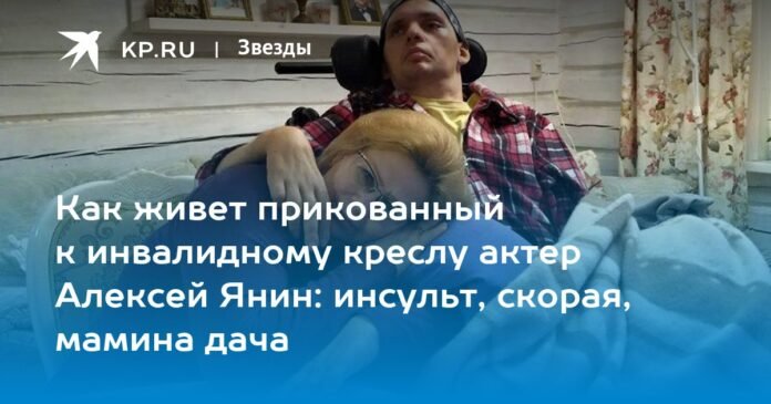 How the wheelchair actor Alexei Yanin lives: stroke, ambulance, mother's dacha

