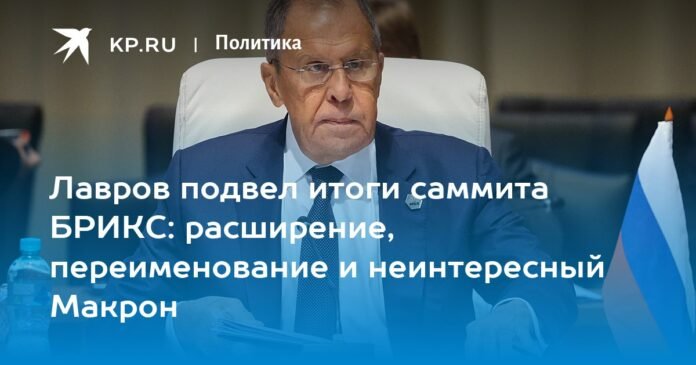 Lavrov summed up the results of the BRICS summit: expansion, name change and uninteresting Macron

