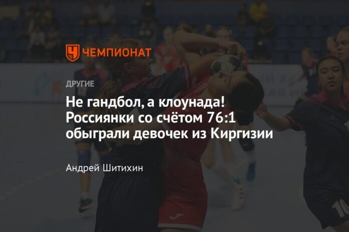  Not handball, but antics!  The Russian women beat the Kyrgyz girls with a score of 76:1

