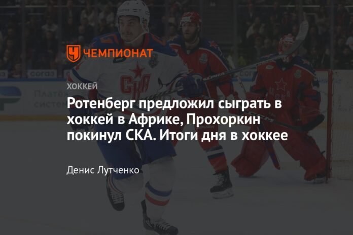  Rotenberg offered to play hockey in Africa, Prokhorkin left SKA.  Results of the day in hockey

