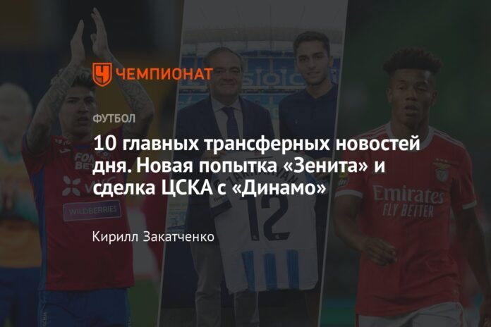  The 10 best transfer news of the day.  A new attempt by Zenit and a deal between CSKA and Dynamo

