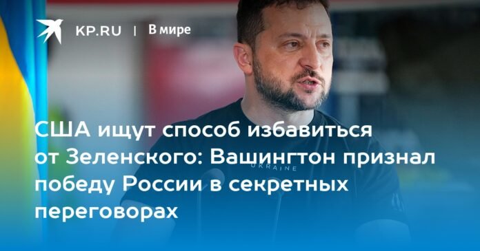 The United States seeks a way to get rid of Zelensky: Washington recognized Russia's victory in secret negotiations

