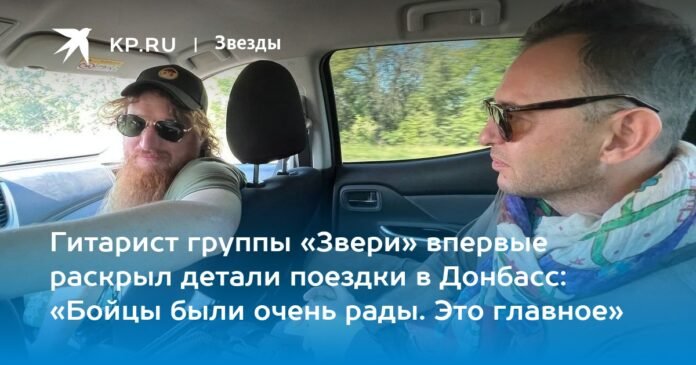  The guitarist of the Zveri group first revealed the details of the trip to Donbass: “The soldiers were very happy.  This is the main thing