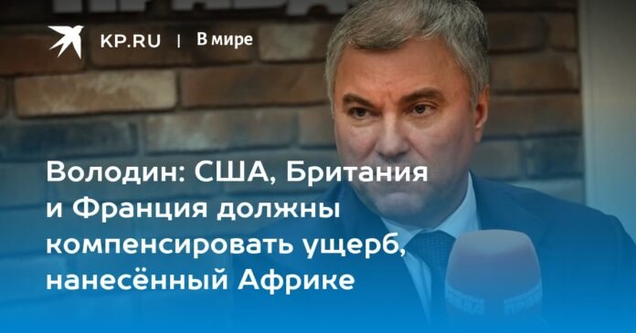 Volodin: USA, Great Britain and France must compensate for the damage done to Africa

