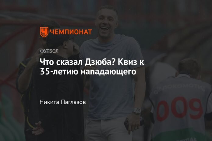  What did Dzyuba say?  Quiz about the striker's 35th birthday

