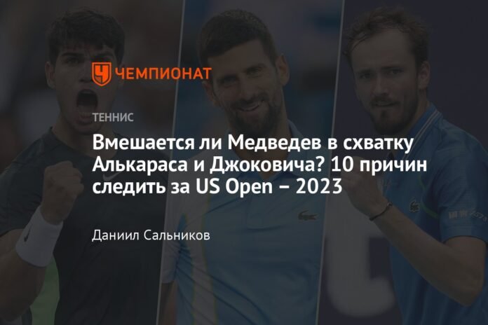  Will Medvedev intervene in the fight between Alcaraz and Djokovic?  Ten reasons to watch the US Open 2023

