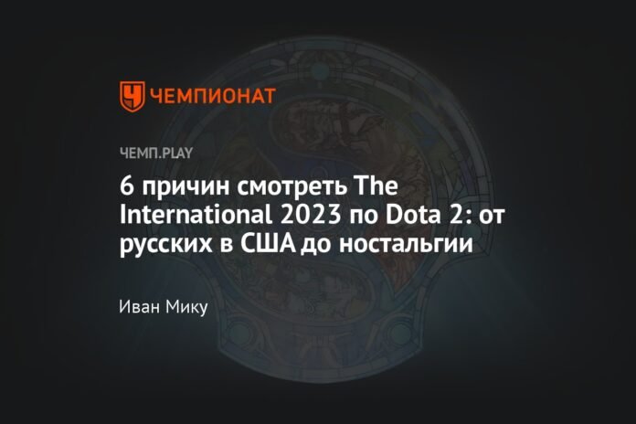 6 reasons to watch The International 2023 in Dota 2: from Russians in the US to nostalgia


