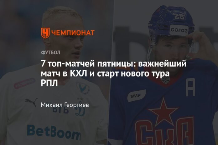 7 notable games from Friday: the most important game in the KHL and the start of a new RPL tour

