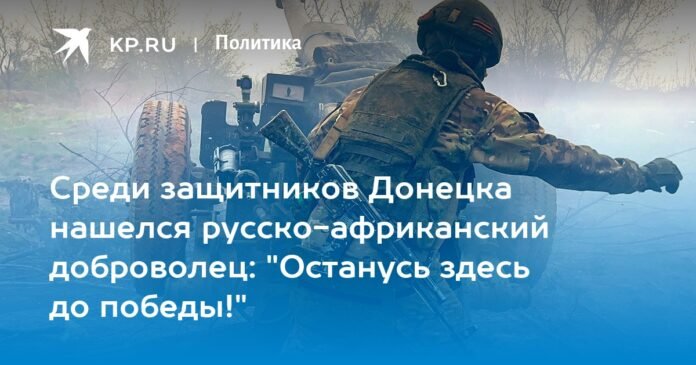 Among the defenders of Donetsk was a Russian-African volunteer: “I will stay here until victory!”

