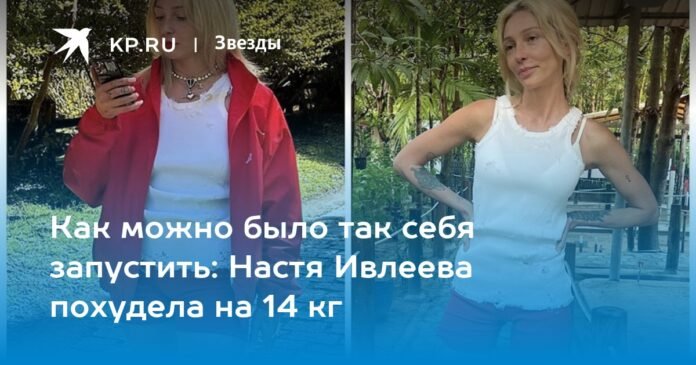  How could you get carried away like this?  Nastya Ivleeva lost 14 kg

