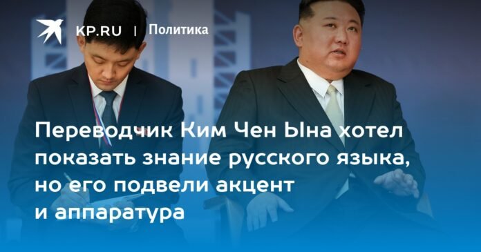Kim Jong-un's translator wanted to demonstrate his knowledge of the Russian language, but was disappointed by his accent and equipment

