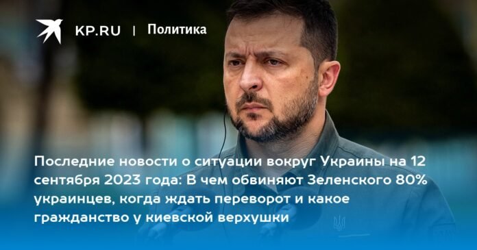 Latest news on the situation in Ukraine on September 12, 2023: what 80% of Ukrainians accuse Zelensky of, when to expect a coup and what citizenship the Kiev elite have

