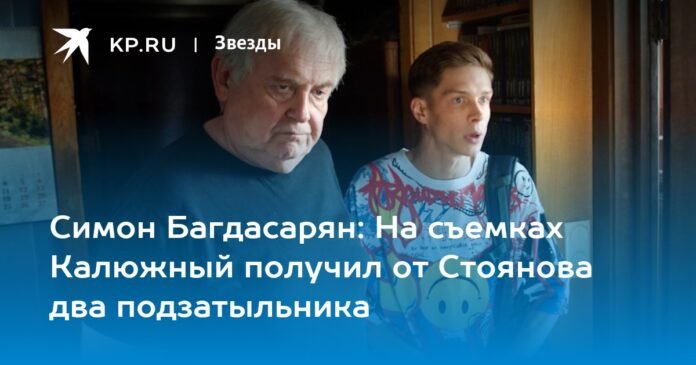 Simon Bagdasaryan: On the set, Kalyuzhny received two slaps on the head from Stoyanov

