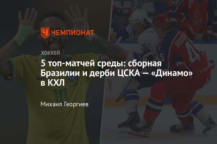 The 5 best matches of Wednesday: the Brazilian national team and the CSKA - Dynamo derby in the KHL

