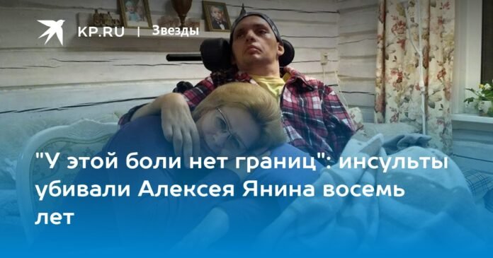 “This pain has no borders”: strokes killed Alexei Yanin for eight years

