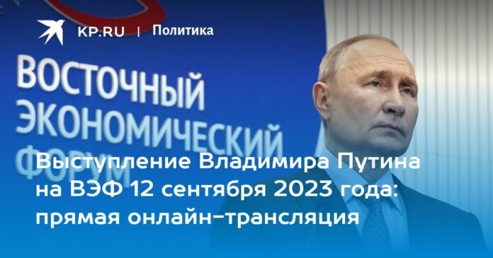 Vladimir Putin's speech at the EEF on September 12, 2023: live online broadcast

