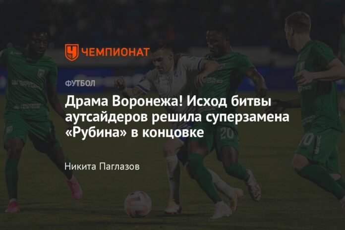 Voronezh Drama!  The outcome of the battle of the outsiders was finally decided by Rubin's super substitution


