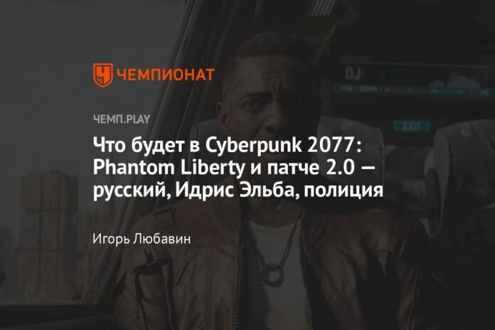 What will happen in Cyberpunk 2077: Phantom Liberty and patch 2.0 - Russian, Idris Elba, police

