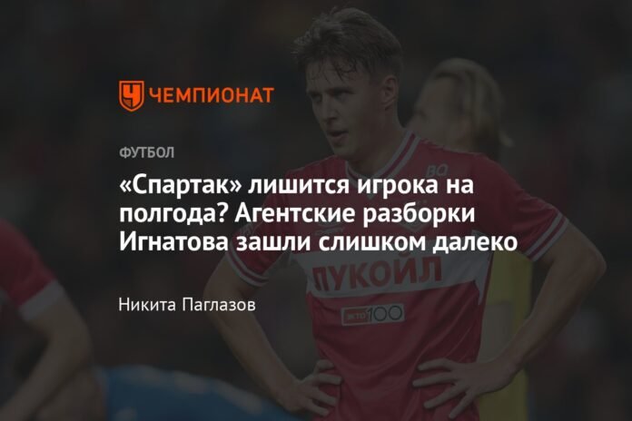  Will Spartak lose any players for six months?  Ignatov's agency disputes have gone too far

