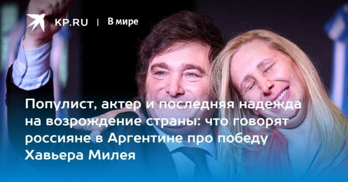 Populist, actor and last hope for the country's reactivation: what Russians in Argentina say about Javier Miley's victory

