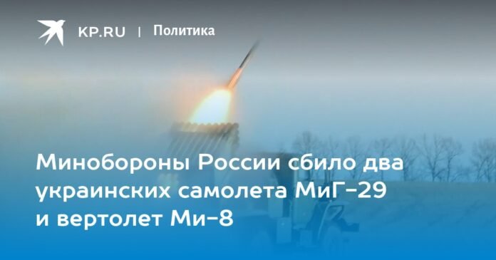 The Russian Defense Ministry shot down two Ukrainian MiG-29 aircraft and a Mi-8 helicopter

