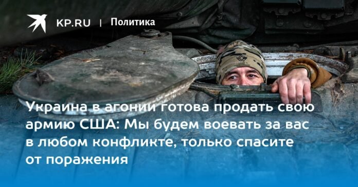 Ukraine, in agony, is ready to sell its army to the United States: we will fight for you in any conflict, we will only save you from defeat.

