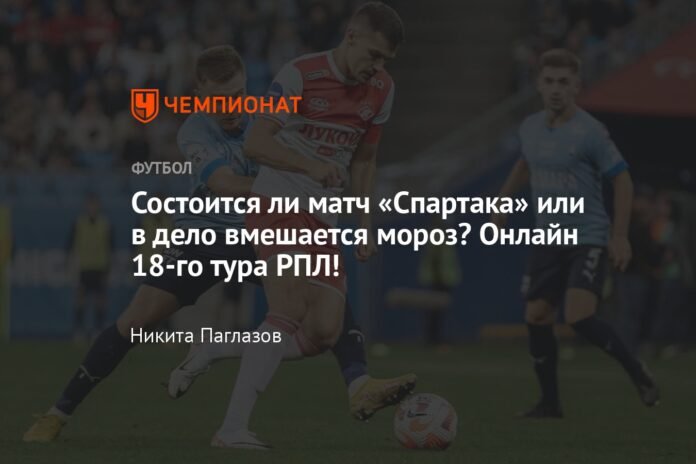  Will the match against Spartak take place or will the frost interfere?  18th online round of the RPL!

