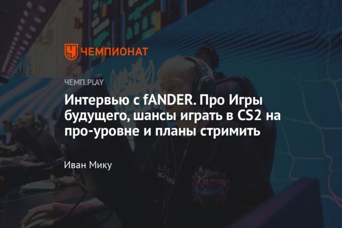  Interview with FANDER.  About Future Games, chances of playing CS2 professionally, and streaming plans

