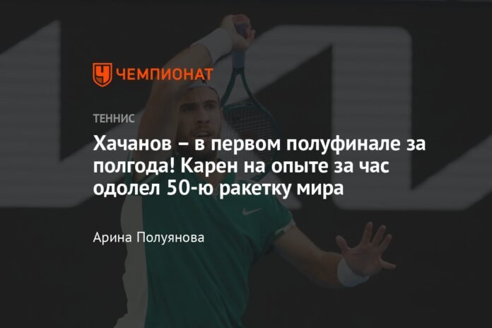  Khachanov is in the first semi-final in six months!  Karen, taking advantage of her experience, defeated the number 50 racket in the world in one hour

