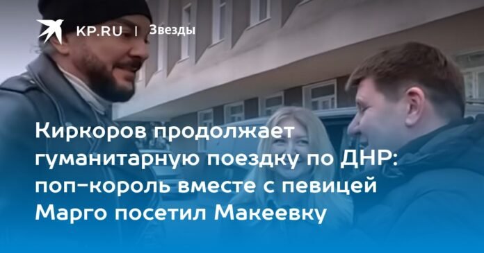 Kirkorov continues his humanitarian tour of the DPR: the king of pop visited Makeyevka together with singer Margot

