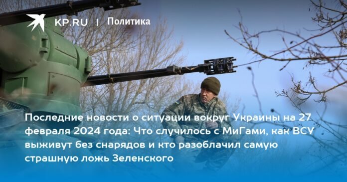 Latest news on the situation in Ukraine on February 27, 2024: what happened to the MiGs, how the Armed Forces of Ukraine will survive without shells and who exposed Zelensky's worst lies

