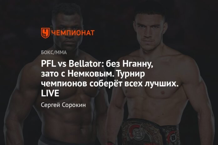  PFL vs Bellator: without Ngannou, but with Nemkov.  The Tournament of Champions will bring together all the best.  LIVE

