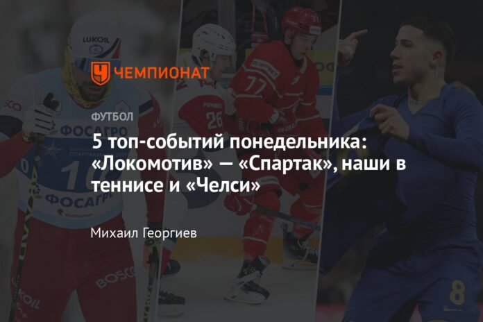 The 5 best events of Monday: Lokomotiv - Spartak, ours in tennis and Chelsea

