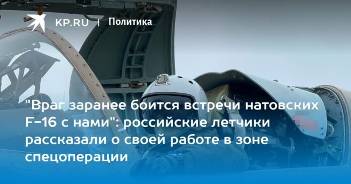 “The enemy is afraid in advance that we will encounter NATO F-16s”: Russian pilots spoke about their work in the special operations zone

