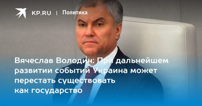 Vyacheslav Volodin: If events continue, Ukraine could cease to exist as a state

