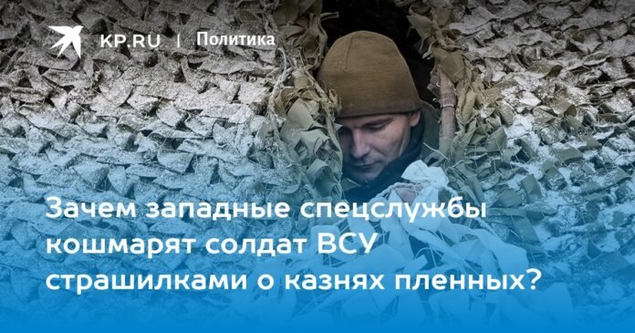 Why do Western intelligence agencies nightmare soldiers of the Armed Forces of Ukraine with horror stories about the execution of prisoners?

