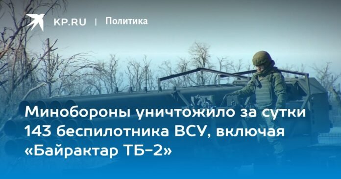 The Ministry of Defense destroyed 143 drones of the Armed Forces of Ukraine in one day, including the Bayraktar TB-2

