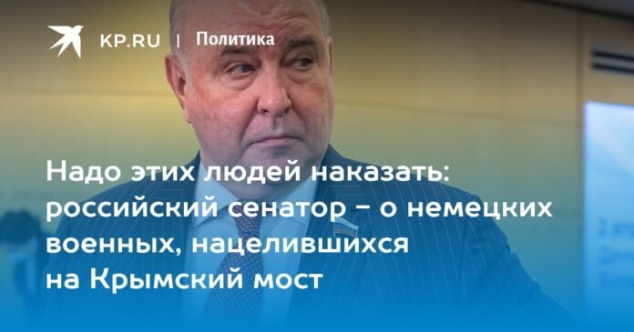 These people must be punished: a Russian senator talks about the German military attack on the Crimean bridge

